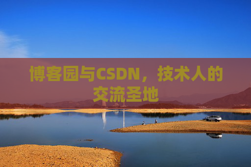 博客园与CSDN,技术人的交流圣地